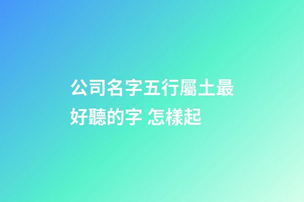 公司名字五行屬土最好聽的字 怎樣起-第1張-公司起名-玄機(jī)派